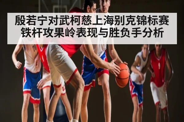 殷若宁对武柯慈上海别克锦标赛铁杆攻果岭表现与胜负手分析（kaiyun）