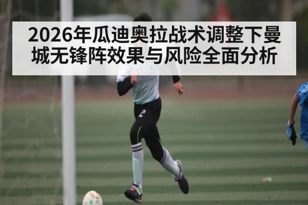 2026年瓜迪奥拉战术调整下曼城无锋阵效果与风险全面分析（kaiyun）